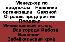 Менеджер по продажам › Название организации ­ Связной › Отрасль предприятия ­ Продажи › Минимальный оклад ­ 31 500 - Все города Работа » Вакансии   . Забайкальский край